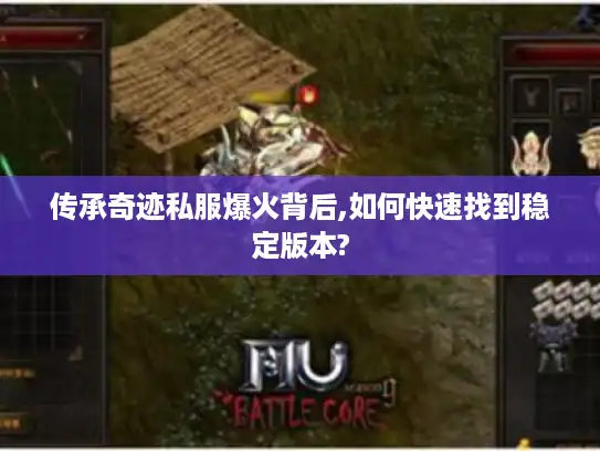 传承奇迹私服爆火背后,如何快速找到稳定版本?