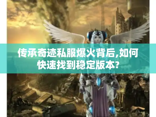 传承奇迹私服爆火背后,如何快速找到稳定版本?