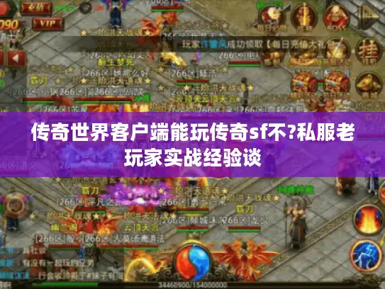 传奇世界客户端能玩传奇sf不?私服老玩家实战经验谈