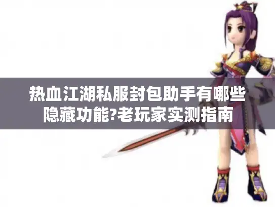 热血江湖私服封包助手有哪些隐藏功能?老玩家实测指南 热血江湖私服封包助手有哪些隐藏功能?老玩家实测指南