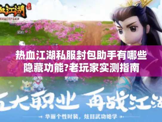 热血江湖私服封包助手有哪些隐藏功能?老玩家实测指南 热血江湖私服封包助手有哪些隐藏功能?老玩家实测指南