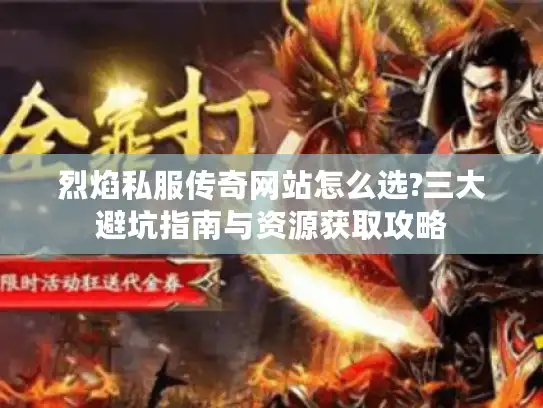 烈焰私服传奇网站怎么选?三大避坑指南与资源获取攻略