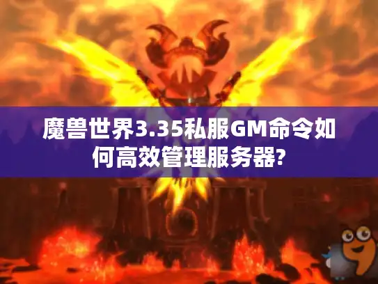 魔兽世界3.35私服GM命令如何高效管理服务器?