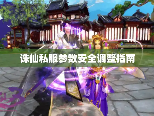 诛仙私服参数安全调整指南