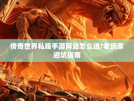 传奇世界私服手游网站怎么选?老玩家避坑指南 传奇世界私服手游网站怎么选?老玩家避坑指南