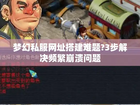 梦幻私服网址搭建难题?3步解决频繁崩溃问题 梦幻私服网址搭建难题?3步解决频繁崩溃问题