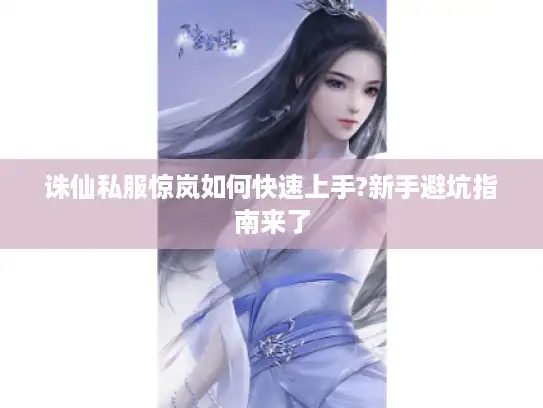 诛仙私服惊岚如何快速上手?新手避坑指南来了 诛仙私服惊岚如何快速上手?新手避坑指南来了