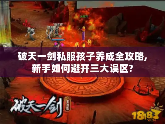 破天一剑私服孩子养成全攻略,新手如何避开三大误区?