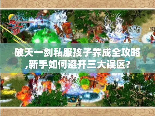 破天一剑私服孩子养成全攻略,新手如何避开三大误区?