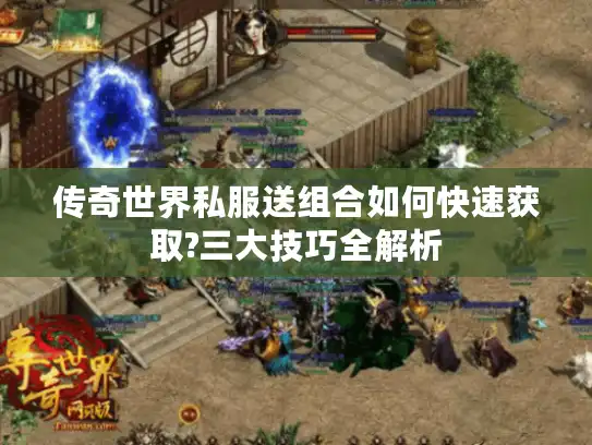 传奇世界私服送组合如何快速获取?三大技巧全解析