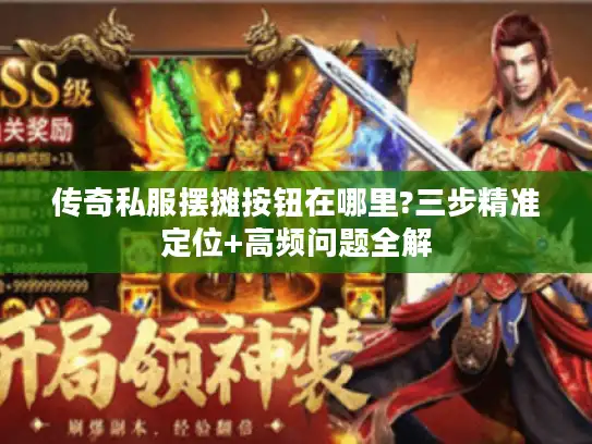 传奇私服摆摊按钮在哪里?三步精准定位+高频问题全解 传奇私服摆摊按钮在哪里?三步精准定位+高频问题全解