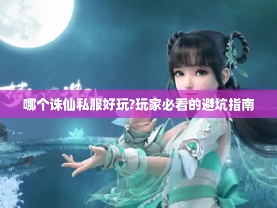 哪个诛仙私服好玩?玩家必看的避坑指南