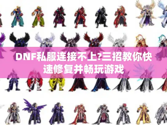 DNF私服连接不上?三招教你快速修复并畅玩游戏