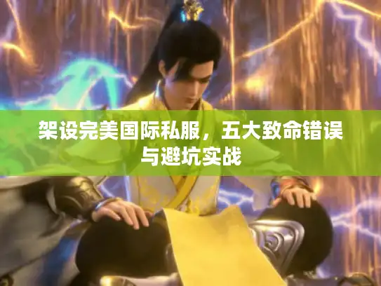 架设完美国际私服，五大致命错误与避坑实战