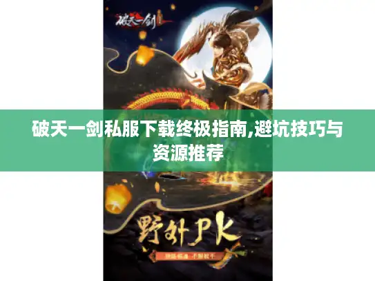 破天一剑私服下载终极指南,避坑技巧与资源推荐 破天一剑私服下载终极指南,避坑技巧与资源推荐