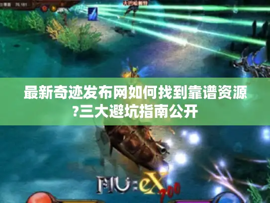 最新奇迹发布网如何找到靠谱资源?三大避坑指南公开