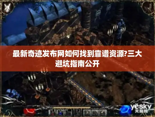 最新奇迹发布网如何找到靠谱资源?三大避坑指南公开