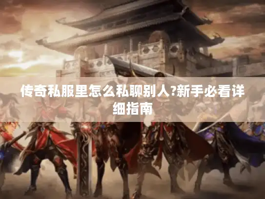 传奇私服里怎么私聊别人?新手必看详细指南 传奇私服里怎么私聊别人?新手必看详细指南