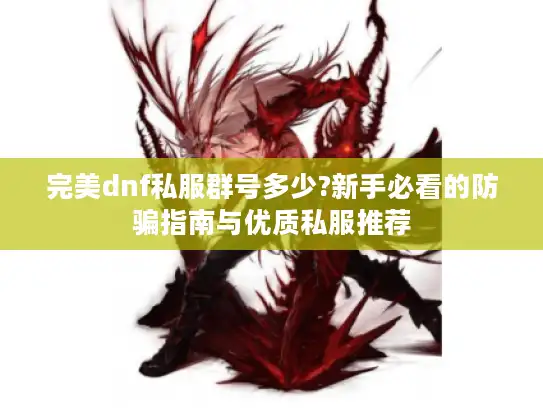 完美dnf私服群号多少?新手必看的防骗指南与优质私服推荐 完美dnf私服群号多少?新手必看的防骗指南与优质私服推荐
