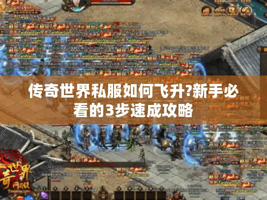 传奇世界私服如何飞升?新手必看的3步速成攻略