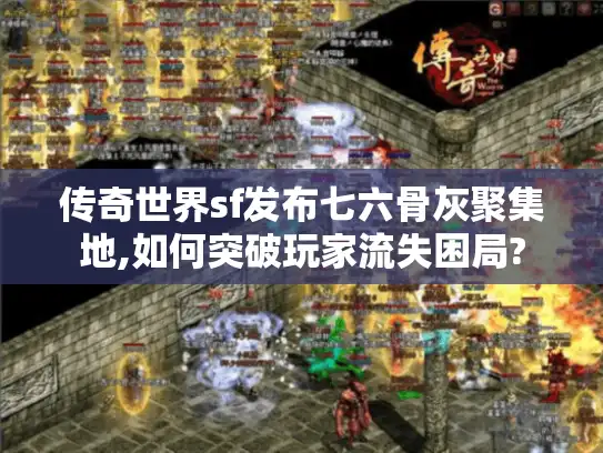 传奇世界sf发布七六骨灰聚集地,如何突破玩家流失困局?