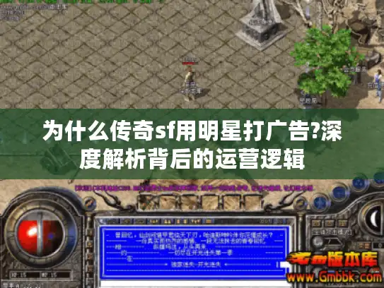 为什么传奇sf用明星打广告?深度解析背后的运营逻辑