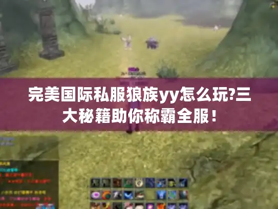 完美国际私服狼族yy怎么玩?三大秘籍助你称霸全服! 完美国际私服狼族yy怎么玩?三大秘籍助你称霸全服!