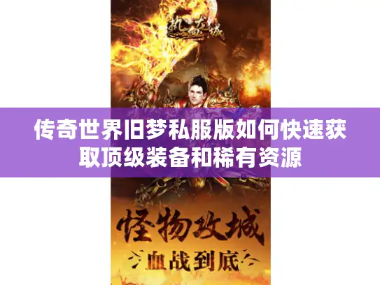 传奇世界旧梦私服版如何快速获取顶级装备和稀有资源