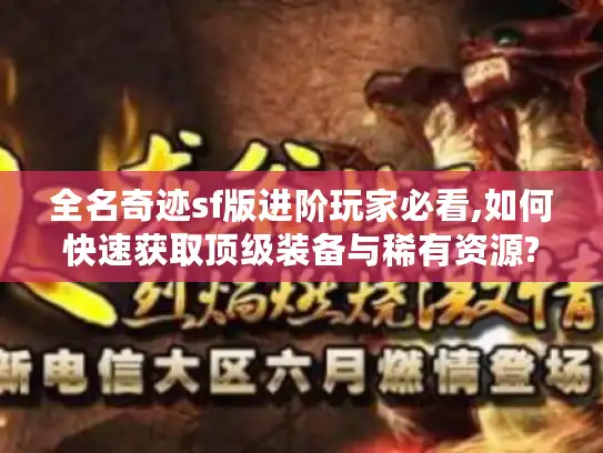 全名奇迹sf版进阶玩家必看,如何快速获取顶级装备与稀有资源? 全名奇迹sf版进阶玩家必看,如何快速获取顶级装备与稀有资源?