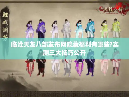 临沧天龙八部发布网隐藏福利有哪些?实测三大技巧公开 临沧天龙八部发布网隐藏福利有哪些?实测三大技巧公开