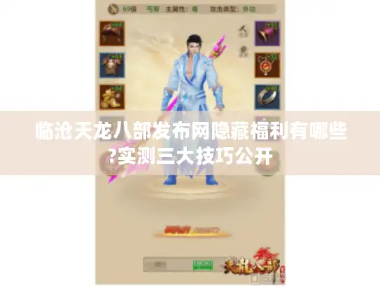 临沧天龙八部发布网隐藏福利有哪些?实测三大技巧公开 临沧天龙八部发布网隐藏福利有哪些?实测三大技巧公开