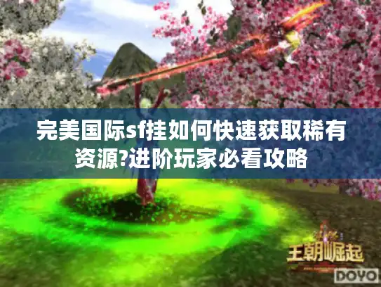 完美国际sf挂如何快速获取稀有资源?进阶玩家必看攻略