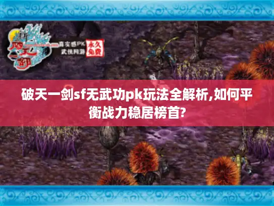 破天一剑sf无武功pk玩法全解析,如何平衡战力稳居榜首?