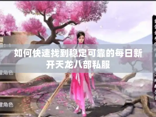 如何快速找到稳定可靠的每日新开天龙八部私服