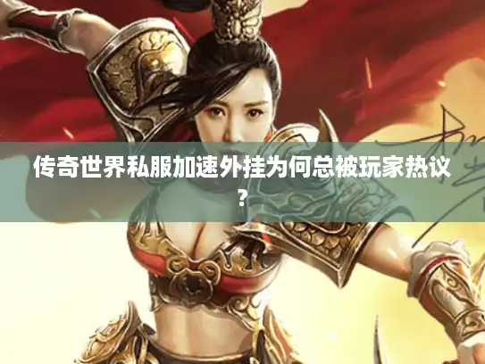 传奇世界私服加速外挂为何总被玩家热议?