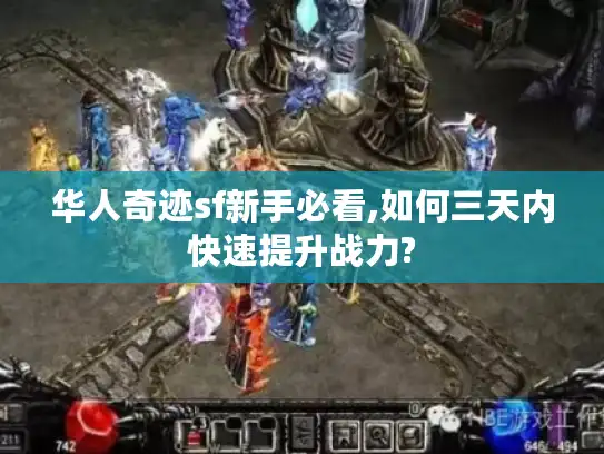 华人奇迹sf新手必看,如何三天内快速提升战力?