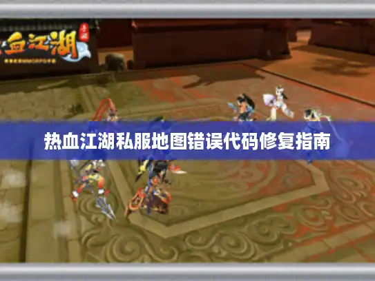 热血江湖私服地图错误代码修复指南