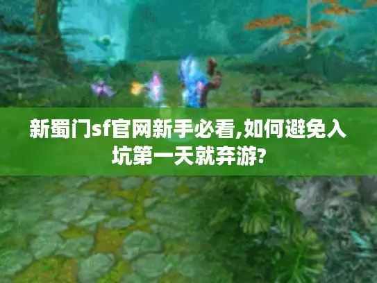 新蜀门sf官网新手必看,如何避免入坑第一天就弃游? 新蜀门sf官网新手必看,如何避免入坑第一天就弃游?
