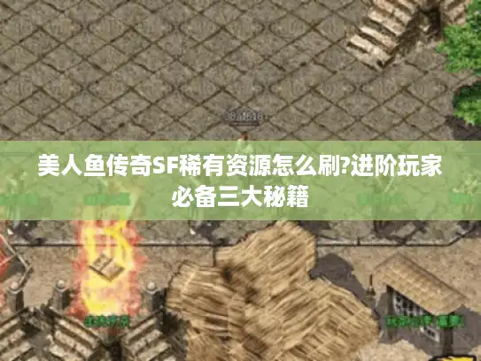 美人鱼传奇SF稀有资源怎么刷?进阶玩家必备三大秘籍