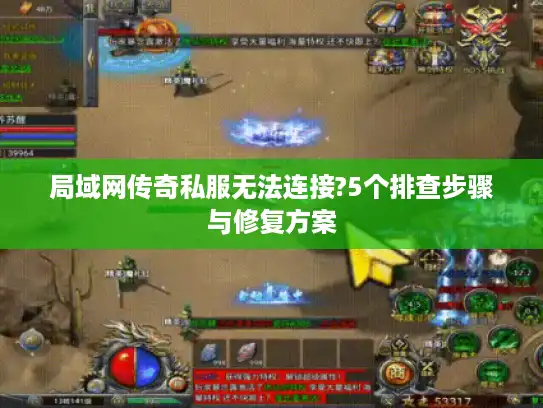 局域网传奇私服无法连接?5个排查步骤与修复方案