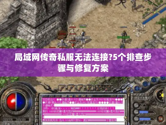 局域网传奇私服无法连接?5个排查步骤与修复方案