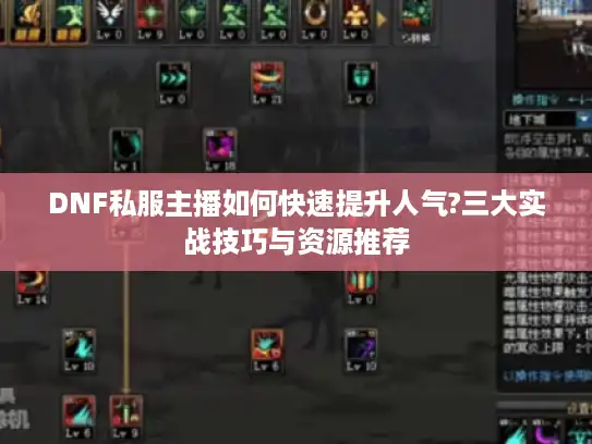 DNF私服主播如何快速提升人气?三大实战技巧与资源推荐