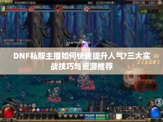 DNF私服主播如何快速提升人气?三大实战技巧与资源推荐