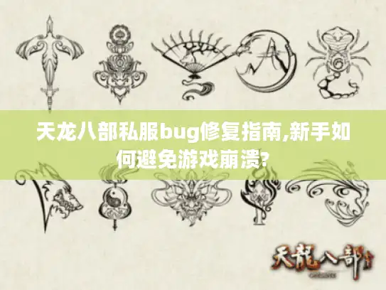 天龙八部私服bug修复指南,新手如何避免游戏崩溃?
