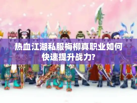 热血江湖私服梅柳真职业如何快速提升战力?