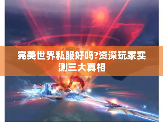 完美世界私服好吗?资深玩家实测三大真相