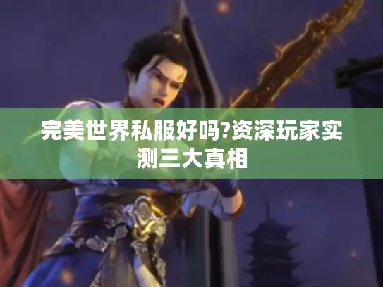 完美世界私服好吗?资深玩家实测三大真相
