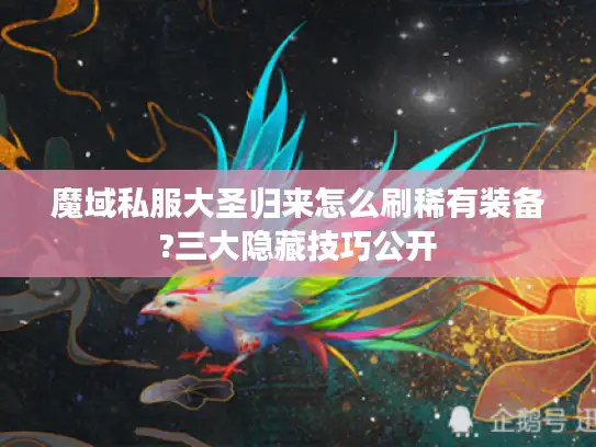 魔域私服大圣归来怎么刷稀有装备?三大隐藏技巧公开