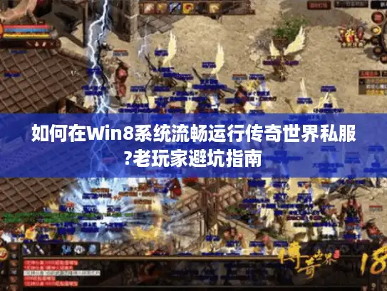 如何在Win8系统流畅运行传奇世界私服?老玩家避坑指南