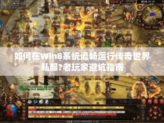 如何在Win8系统流畅运行传奇世界私服?老玩家避坑指南